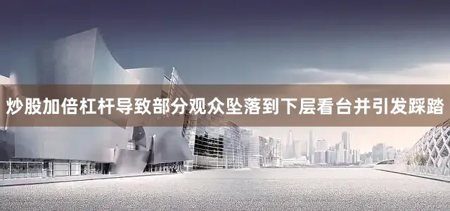 炒股加倍杠杆导致部分观众坠落到下层看台并引发踩踏