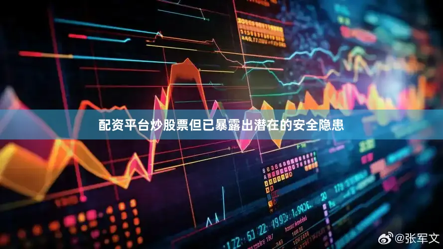 配资平台炒股票但已暴露出潜在的安全隐患