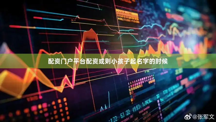 配资门户平台配资或则小孩子起名字的时候
