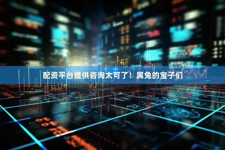 配资平台提供咨询太可了！属兔的宝子们