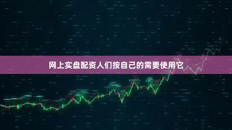 网上实盘配资人们按自己的需要使用它