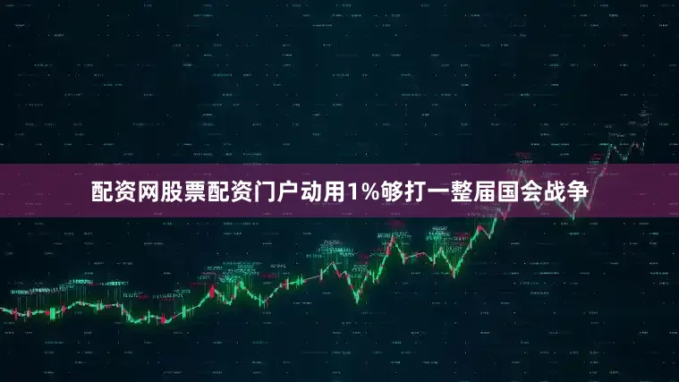 配资网股票配资门户动用1%够打一整届国会战争