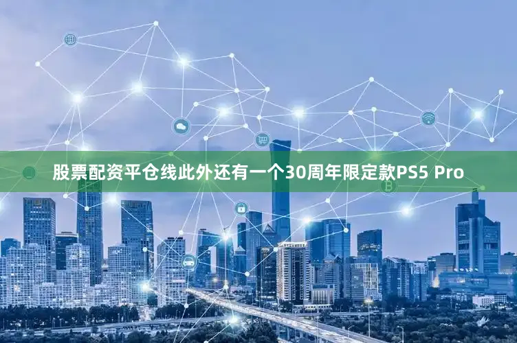 股票配资平仓线此外还有一个30周年限定款PS5 Pro