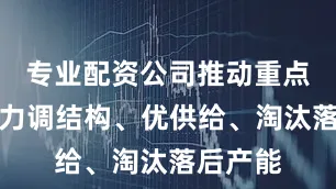 专业配资公司推动重点行业着力调结构、优供给、淘汰落后产能