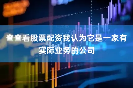 查查看股票配资我认为它是一家有实际业务的公司