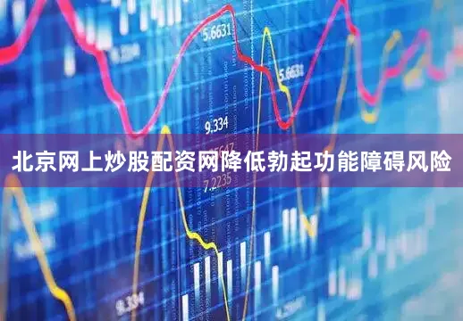 北京网上炒股配资网降低勃起功能障碍风险