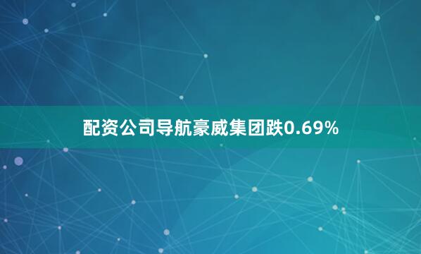 配资公司导航豪威集团跌0.69%