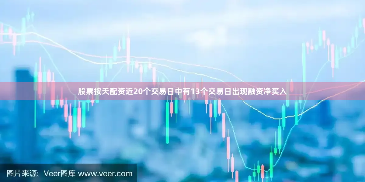 股票按天配资近20个交易日中有13个交易日出现融资净买入