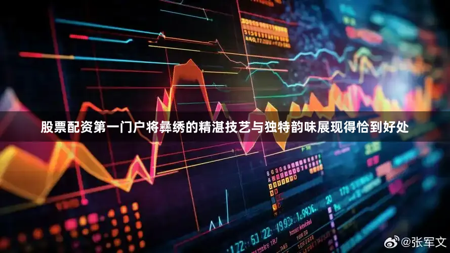 股票配资第一门户将彝绣的精湛技艺与独特韵味展现得恰到好处